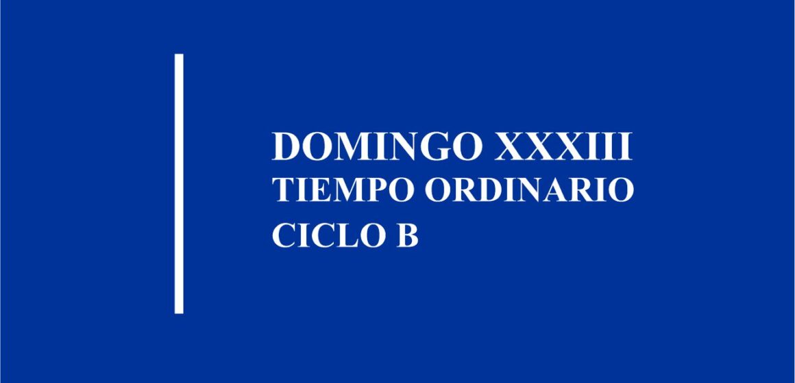 HOMILÍA: DOMINGO XXXIII DEL TIEMPO ORDINARIO, CICLO B