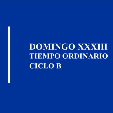 HOMILÍA: DOMINGO XXXIII DEL TIEMPO ORDINARIO, CICLO B