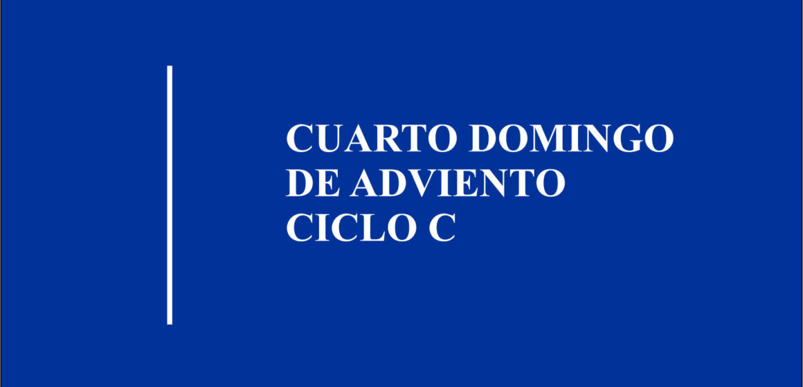 Homilía: Cuarto Domingo de Adviento. Ciclo C